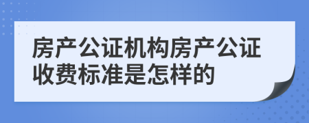 房产公证机构房产公证收费标准是怎样的
