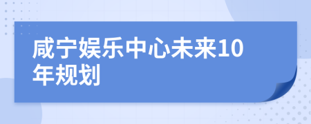 咸宁娱乐中心未来10年规划