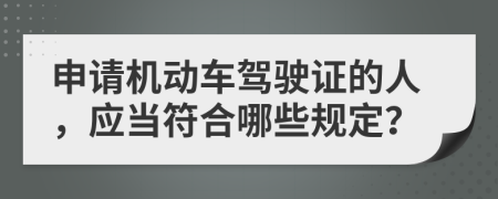 申请机动车驾驶证的人，应当符合哪些规定？