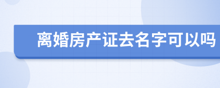 离婚房产证去名字可以吗