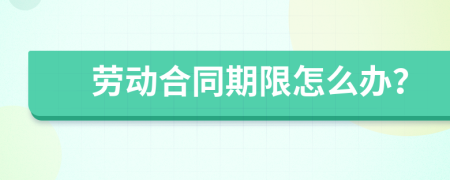 劳动合同期限怎么办？