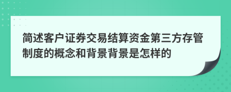 简述客户证券交易结算资金第三方存管制度的概念和背景背景是怎样的