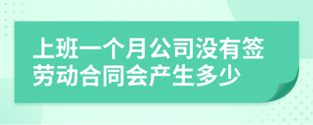 上班一个月公司没有签劳动合同会产生多少