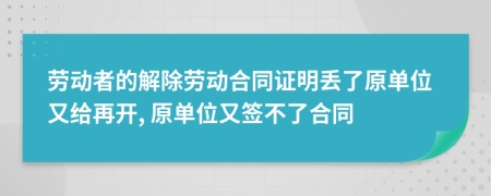 劳动者的解除劳动合同证明丢了原单位又给再开, 原单位又签不了合同