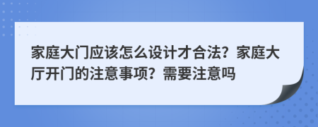 家庭大门应该怎么设计才合法？家庭大厅开门的注意事项？需要注意吗