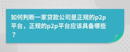 如何判断一家贷款公司是正规的p2p平台，正规的p2p平台应该具备哪些？