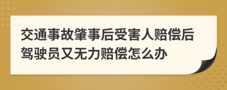 交通事故肇事后受害人赔偿后驾驶员又无力赔偿怎么办