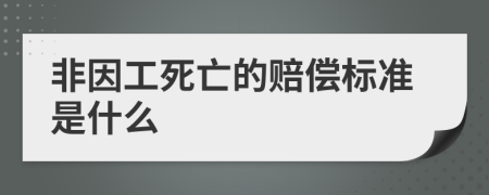 非因工死亡的赔偿标准是什么