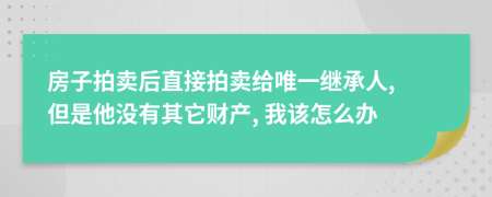 房子拍卖后直接拍卖给唯一继承人, 但是他没有其它财产, 我该怎么办