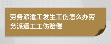 劳务派遣工发生工伤怎么办劳务派遣工工伤赔偿