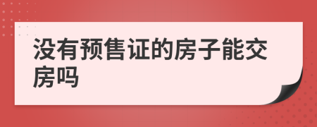 没有预售证的房子能交房吗
