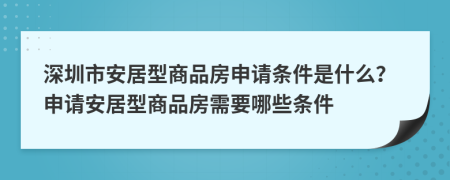 深圳市安居型商品房申请条件是什么？申请安居型商品房需要哪些条件
