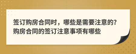 签订购房合同时，哪些是需要注意的？购房合同的签订注意事项有哪些