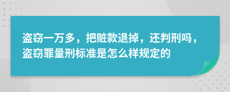 盗窃一万多，把赃款退掉，还判刑吗，盗窃罪量刑标准是怎么样规定的