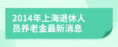 2014年上海退休人员养老金最新消息