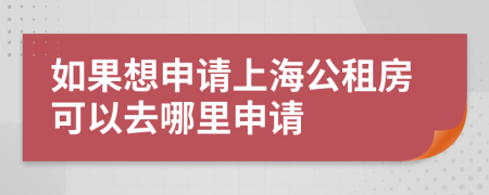 如果想申请上海公租房可以去哪里申请