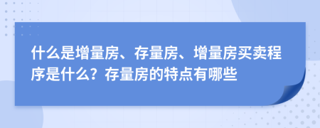 什么是增量房、存量房、增量房买卖程序是什么？存量房的特点有哪些