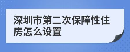 深圳市第二次保障性住房怎么设置