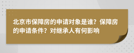 北京市保障房的申请对象是谁？保障房的申请条件？对继承人有何影响