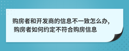 购房者和开发商的信息不一致怎么办, 购房者如何约定不符合购房信息