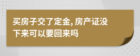 买房子交了定金, 房产证没下来可以要回来吗