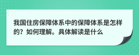 我国住房保障体系中的保障体系是怎样的？如何理解。具体解读是什么