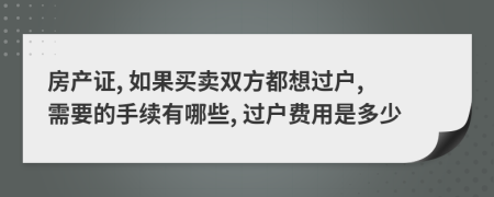 房产证, 如果买卖双方都想过户, 需要的手续有哪些, 过户费用是多少