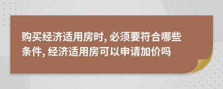 购买经济适用房时, 必须要符合哪些条件, 经济适用房可以申请加价吗