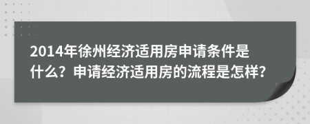 2014年徐州经济适用房申请条件是什么？申请经济适用房的流程是怎样？