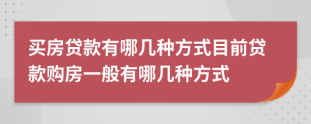 买房贷款有哪几种方式目前贷款购房一般有哪几种方式