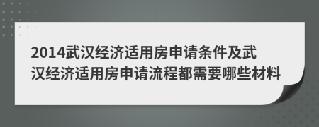 2014武汉经济适用房申请条件及武汉经济适用房申请流程都需要哪些材料