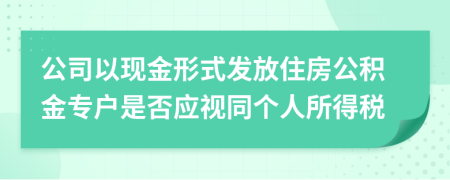 公司以现金形式发放住房公积金专户是否应视同个人所得税