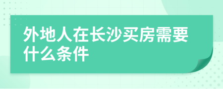 外地人在长沙买房需要什么条件