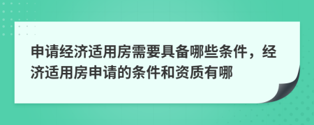 申请经济适用房需要具备哪些条件，经济适用房申请的条件和资质有哪