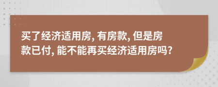 买了经济适用房, 有房款, 但是房款已付, 能不能再买经济适用房吗?