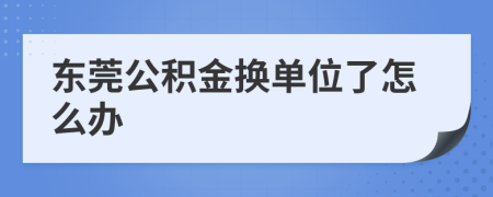 东莞公积金换单位了怎么办