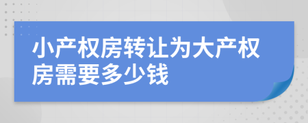 小产权房转让为大产权房需要多少钱