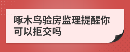 啄木鸟验房监理提醒你可以拒交吗