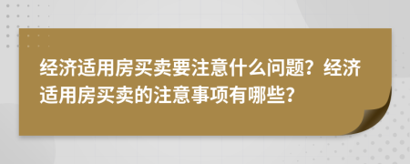 经济适用房买卖要注意什么问题？经济适用房买卖的注意事项有哪些？