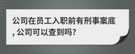 公司在员工入职前有刑事案底, 公司可以查到吗?