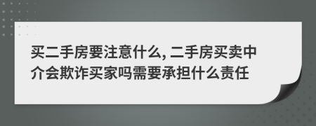 买二手房要注意什么, 二手房买卖中介会欺诈买家吗需要承担什么责任