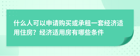 什么人可以申请购买或承租一套经济适用住房？经济适用房有哪些条件