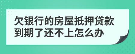 欠银行的房屋抵押贷款到期了还不上怎么办