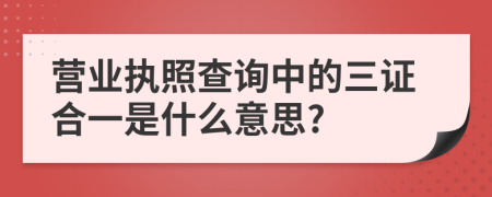 营业执照查询中的三证合一是什么意思?