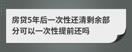 房贷5年后一次性还清剩余部分可以一次性提前还吗