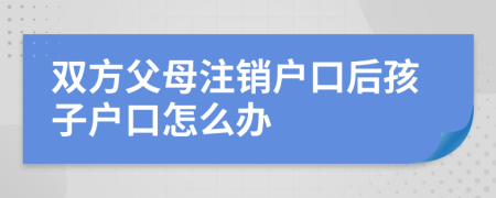 双方父母注销户口后孩子户口怎么办
