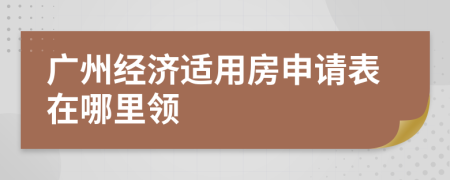 广州经济适用房申请表在哪里领