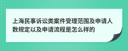 上海民事诉讼类案件受理范围及申请人数规定以及申请流程是怎么样的