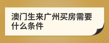 澳门生来广州买房需要什么条件