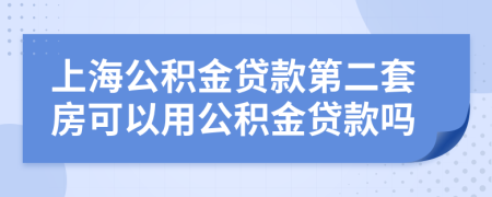 上海公积金贷款第二套房可以用公积金贷款吗